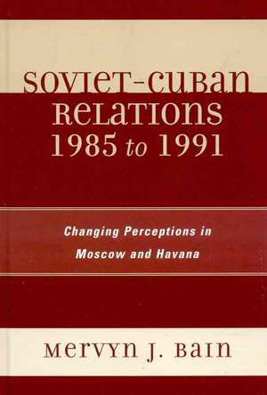 Soviet-Cuban Relations 1985 to 1991 de Mervyn J. Bain