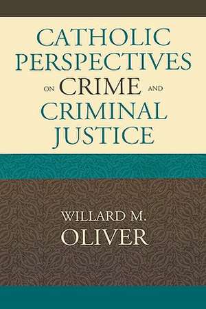 Catholic Perspectives on Crime and Criminal Justice de Willard M. Oliver