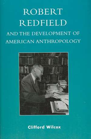 Robert Redfield and the Development of American Anthropology de Clifford M. Wilcox