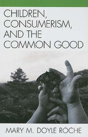 Children, Consumerism, and the Common Good de Mary M. Doyle Roche