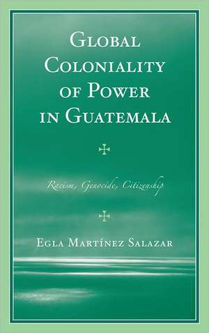 Global Coloniality of Power in Guatemala de Egla Martinez Salazar