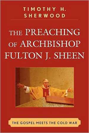 The Preaching of Archbishop Fulton J. Sheen de Timothy H. Sherwood