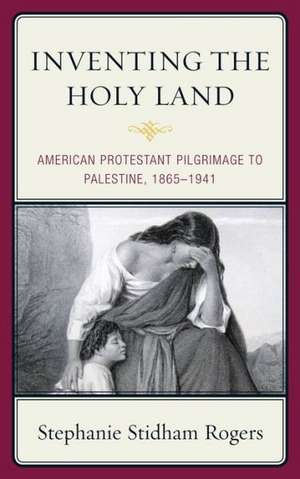 Inventing the Holy Land de Stephanie Stidham Rogers