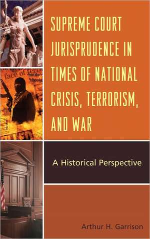 Supreme Court Jurisprudence in Times of National Crisis, Terrorism, and War de Arthur H. Garrison