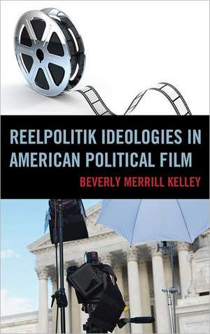 Reelpolitik Ideologies in American Political Film de Beverly MerrillPh.D. Kelley