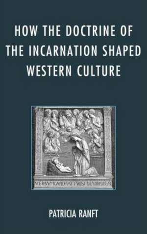 How the Doctrine of Incarnation Shaped Western Culture de Patricia Ranft