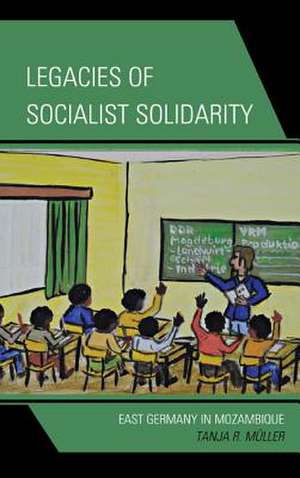 Legacies of Socialist Solidarity de Tanja R. Muller