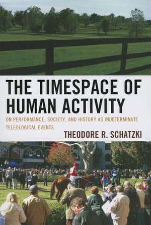 The Timespace of Human Activity de Theodore R. Schatzki