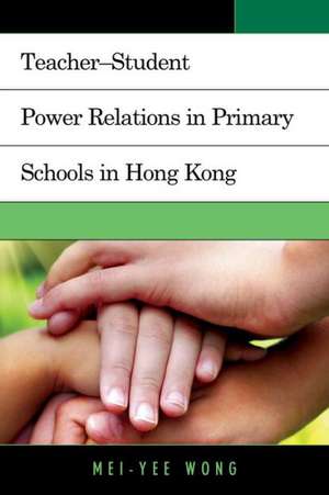 Teacher Student Power Relations in Primary Schools in Hong Kong de Mei-Yee Wong