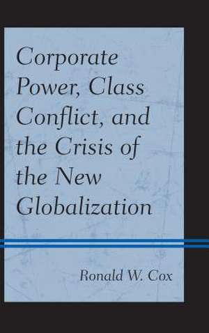 Corporate Power, Class Conflict, and the Crisis of the New Globalization de Ronald W. Cox