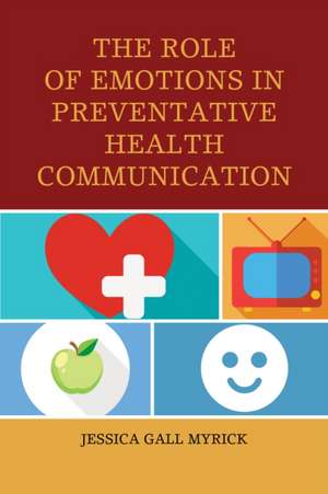 The Role of Emotions in Preventative Health Communication de Jessica Gall Myrick