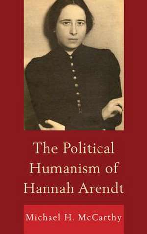 The Political Humanism of Hannah Arendt de Michael H. McCarthy