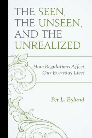 The Seen, the Unseen, and the Unrealized: How Regulations Affect Our Everyday Lives de Per L. Bylund