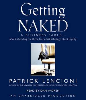 Getting Naked: A Business Fable about Shedding the Three Fears That Sabotage Client Loyalty de Patrick Lencioni