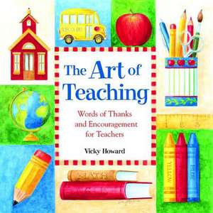 The Art of Teaching: Words of Thanks and Encouragement for Teachers de Vicky Howard