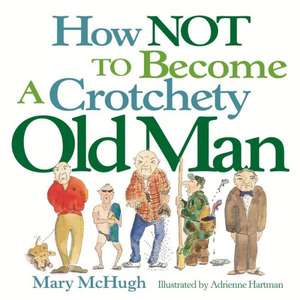 How Not to Become a Crotchety Old Man de Mary McHugh