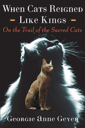 When Cats Reigned Like Kings: On the Trail of the Sacred Cats de Georgie Anne Geyer