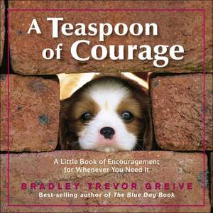 A Teaspoon of Courage: A Little Book of Encouragement for Whenever You Need It de Bradley Trevor Greive