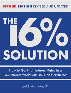 The 16% Solution: How to Get High Interest Rates in a Low Interest World with Tax Lien Certificates de Joel S. Moskowitz