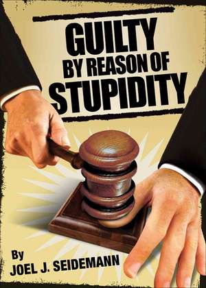 Guilty by Reason of Stupidity de Joel J. Seidemann