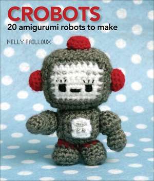 Crobots: 20 Amigurumi Robots to Make de Nelly Pailloux