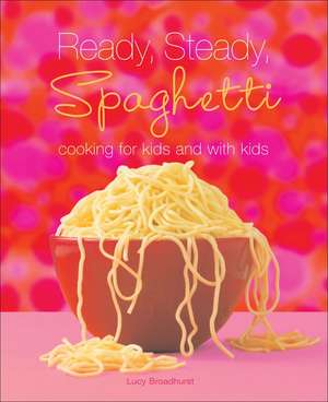 Ready, Steady, Spaghetti: Cooking for Kids and with Kids de Lucy Broadhurst