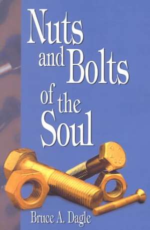 Nuts and Bolts of the Soul de Bruce A. Dagle