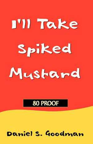 I'll Take Spiked Mustard de Daniel S. Goodman