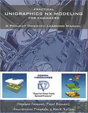 Practical Unigraphics Nx Modeling for Engineers: What Judges, Attorneys & Your Ex Have Not Told You de Stephen Samuel