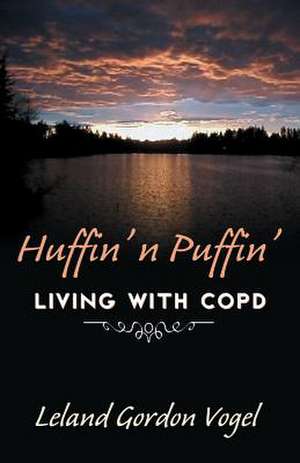 Huffin' 'n Puffin' Living with Copd: We Make or Find de Leland Gordon Vogel