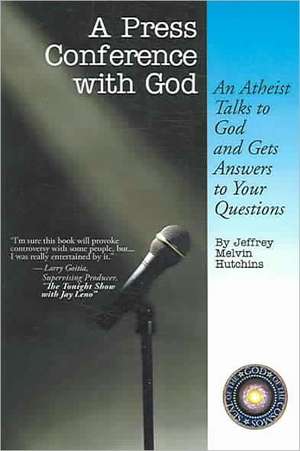 A Press Conference with God: An Atheist Talks to God and Gets Answers to Your Questions de Jeffrey Melvin Hutchins