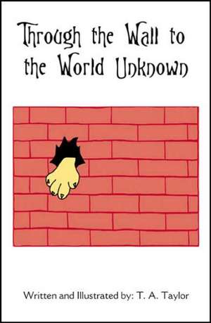 Through the Wall to the World Unknown de T. A. Taylor