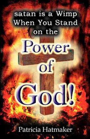 Satan Is a Wimp When You Stand on the Power of God de Patricia Hatmaker