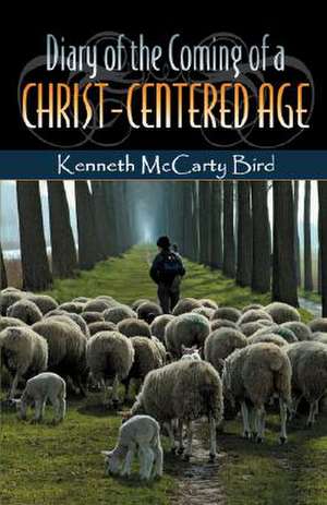 Diary of the Coming of a Christ-Centered Age de Kenneth McCarty Bird