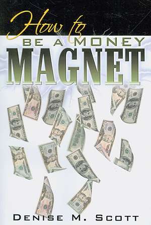 How to Be a Money Magnet de Denise M. Scott