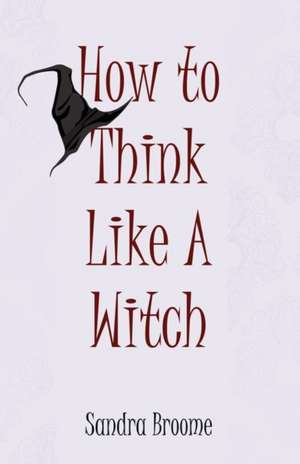 How to Think Like a Witch de Sandra Broome