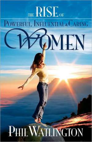 The Rise of Powerful, Influential & Caring Women de Phil Watlington