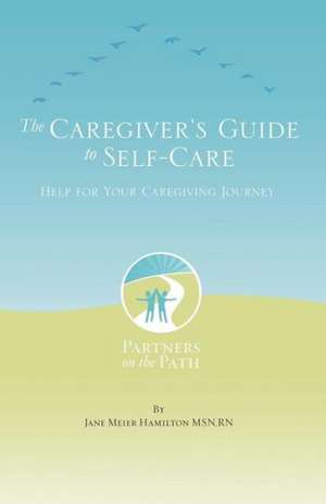 The Caregiver's Guide to Self Care de Msn Rn Jane Meier Hamilton