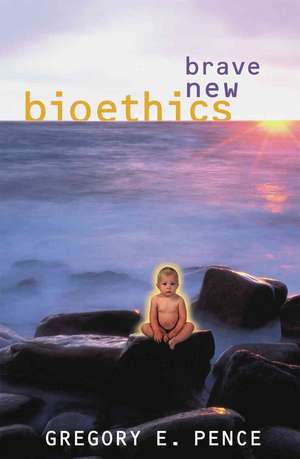 Brave New Bioethics de Gregory E. Pence