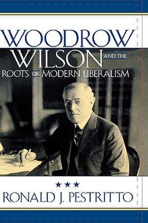 Woodrow Wilson and the Roots of Modern Liberalism de Ronald J. Pestritto