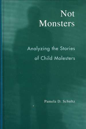 Not Monsters: Analyzing the Stories of Child Molesters de Pamela D. Schultz