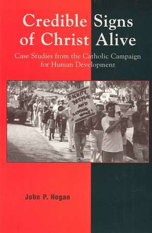 Credible Signs of Christ Alive: Case Studies from the Catholic Campaign for Human Development de John P. Hogan