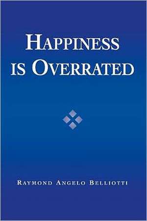 Happiness Is Overrated de Raymond Angelo Belliotti