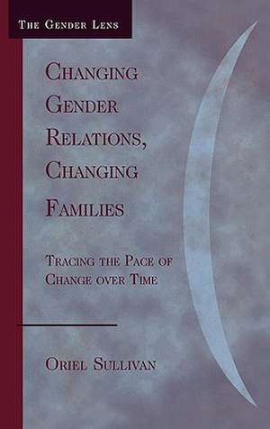 Changing Gender Relations, Changing Families de Oriel Sullivan