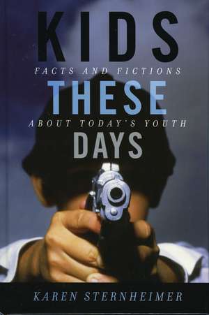 Kids These Days: Facts and Fictions About Today's Youth de Karen Sternheimer