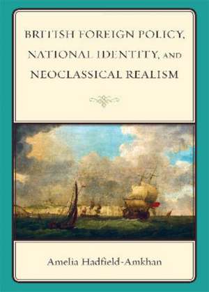 British Foreign Policy, National Identity, and Neoclassical Realism de Amelia Hadfield