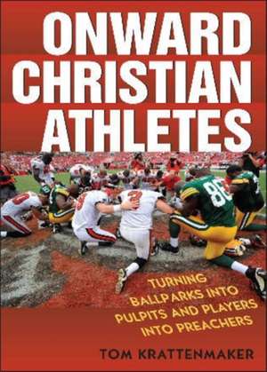 Onward Christian Athletes: Turning Ballparks Into Pulpits and Players Into Preachers de Tom Krattenmaker