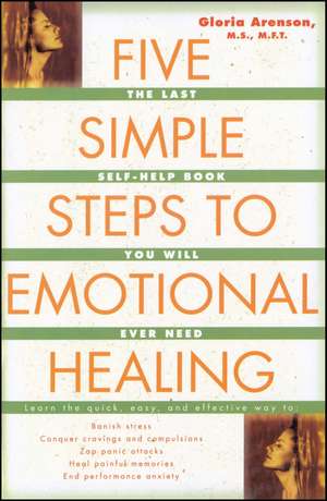 Five Simple Steps to Emotional Healing: The Last Self-Help Book You Will Ever Need de Gloria Arenson