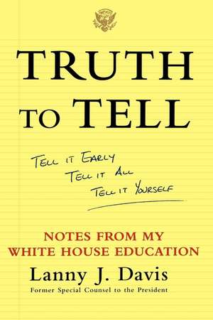 Truth To Tell: Tell It Early, Tell It All, Tell It Yourself: Notes from My White House Education de Lanny J. Davis