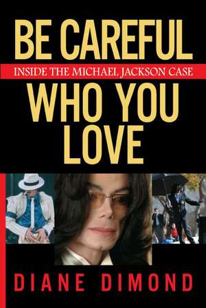 Be Careful Who You Love: Inside the Michael Jackson Case de Diane Dimond